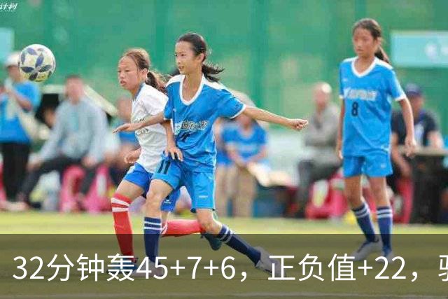 32分钟轰45+7+6，正负值+22，骑士不该放走此人